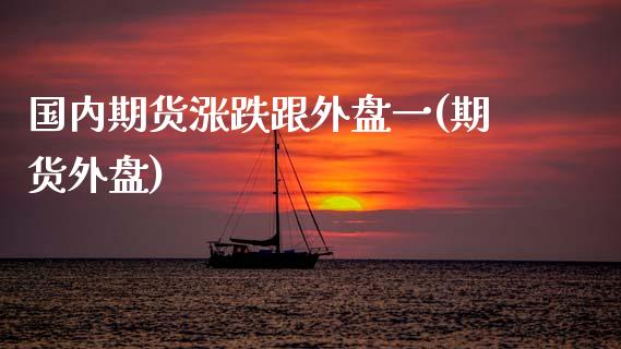 国内期货涨跌跟外盘一(期货外盘)_https://www.zghnxxa.com_国际期货_第1张
