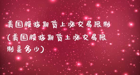 美国股指期货上涨交易限制(美国股指期货上涨交易限制是多少)_https://www.zghnxxa.com_黄金期货_第1张