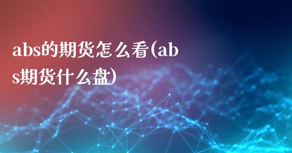 abs的期货怎么看(abs期货什么盘)_https://www.zghnxxa.com_期货直播室_第1张