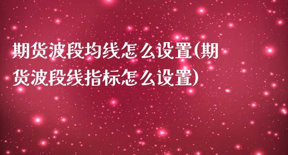 期货波段均线怎么设置(期货波段线指标怎么设置)_https://www.zghnxxa.com_国际期货_第1张