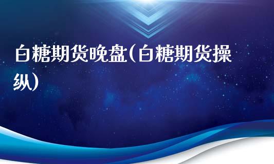 白糖期货晚盘(白糖期货操纵)_内盘期货_第1张_期货直播室 白糖期货晚盘(白糖期货操纵)_https://www.zghnxxa.com_内盘期货_第1张