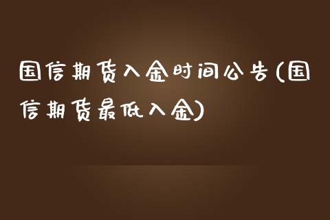 国信期货入金时间公告(国信期货最低入金)_https://www.zghnxxa.com_内盘期货_第1张