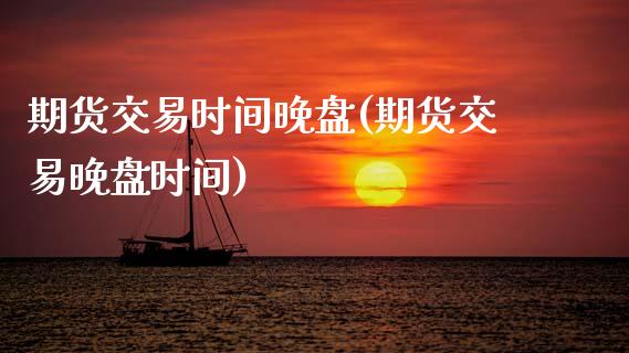 期货交易时间晚盘(期货交易晚盘时间)_期货直播室_第1张_期货直播室 期货交易时间晚盘(期货交易晚盘时间)_https://www.zghnxxa.com_期货直播室_第1张