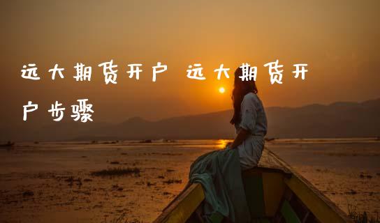 远大期货开户 远大期货开户步骤_https://www.zghnxxa.com_国际期货_第1张