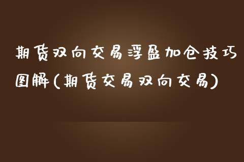 期货双向交易浮盈加仓技巧图解(期货交易双向交易)_https://www.zghnxxa.com_国际期货_第1张