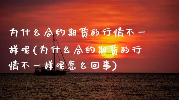 为什么合约期货的行情不一样呢(为什么合约期货的行情不一样呢怎么回事)_内盘期货_第1张_期货直播室 为什么合约期货的行情不一样呢(为什么合约期货的行情不一样呢怎么回事)_https://www.zghnxxa.com_内盘期货_第1张