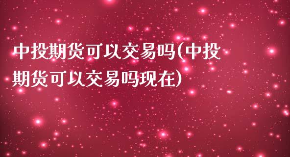 中投期货可以交易吗(中投期货可以交易吗现在)_期货直播室_第1张_期货直播室 中投期货可以交易吗(中投期货可以交易吗现在)_https://www.zghnxxa.com_期货直播室_第1张