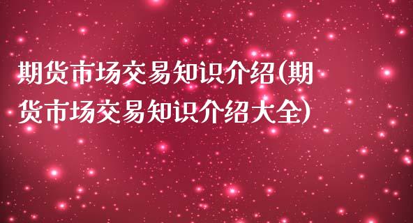 期货市场交易知识介绍(期货市场交易知识介绍大全)_内盘期货_第1张_期货直播室 期货市场交易知识介绍(期货市场交易知识介绍大全)_https://www.zghnxxa.com_内盘期货_第1张