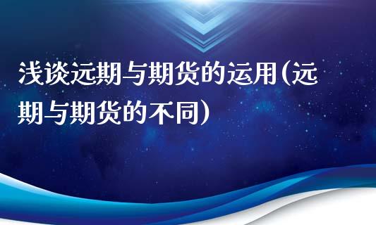 浅谈远期与期货的运用(远期与期货的不同)_https://www.zghnxxa.com_黄金期货_第1张