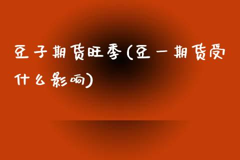 豆子期货旺季(豆一期货受什么影响)_国际期货_第1张_期货直播室 豆子期货旺季(豆一期货受什么影响)_https://www.zghnxxa.com_国际期货_第1张