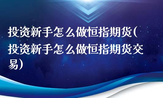 投资新手怎么做恒指期货(投资新手怎么做恒指期货交易)_国际期货_第1张_期货直播室 投资新手怎么做恒指期货(投资新手怎么做恒指期货交易)_https://www.zghnxxa.com_国际期货_第1张