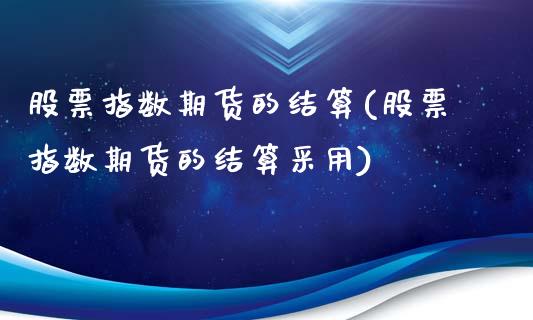 股票指数期货的结算(股票指数期货的结算采用)_https://www.zghnxxa.com_期货直播室_第1张