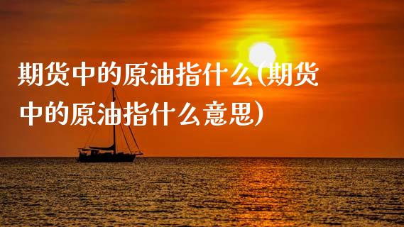 期货中的原油指什么(期货中的原油指什么意思)_黄金期货_第1张_期货直播室 期货中的原油指什么(期货中的原油指什么意思)_https://www.zghnxxa.com_黄金期货_第1张