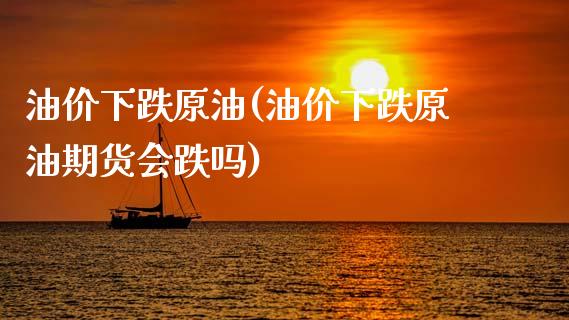 油价下跌原油(油价下跌原油期货会跌吗)_https://www.zghnxxa.com_期货直播室_第1张