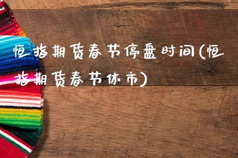 恒指期货春节停盘时间(恒指期货春节休市)_黄金期货_第1张_期货直播室 恒指期货春节停盘时间(恒指期货春节休市)_https://www.zghnxxa.com_黄金期货_第1张