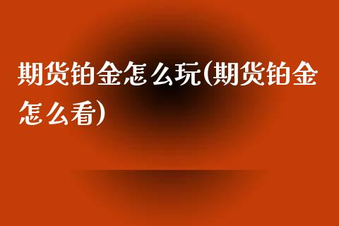 期货铂金怎么玩(期货铂金怎么看)_黄金期货_第1张_期货直播室 期货铂金怎么玩(期货铂金怎么看)_https://www.zghnxxa.com_黄金期货_第1张