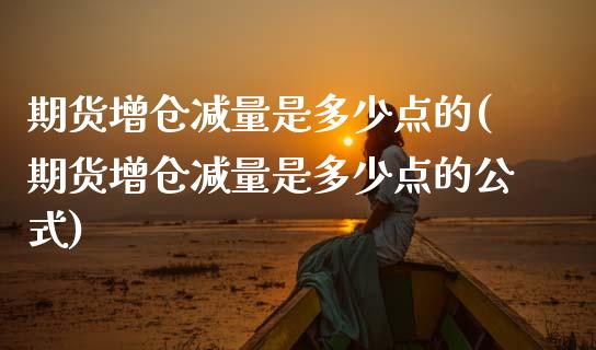 期货增仓减量是多少点的(期货增仓减量是多少点的公式)_https://www.zghnxxa.com_黄金期货_第1张