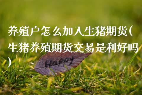 养殖户怎么加入生猪期货(生猪养殖期货交易是利好吗)_国际期货_第1张_期货直播室 养殖户怎么加入生猪期货(生猪养殖期货交易是利好吗)_https://www.zghnxxa.com_国际期货_第1张