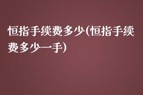 恒指手续费多少(恒指手续费多少一手)_黄金期货_第1张_期货直播室 恒指手续费多少(恒指手续费多少一手)_https://www.zghnxxa.com_黄金期货_第1张