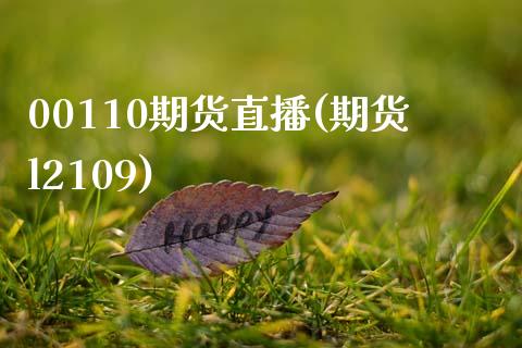 00110期货直播(期货l2109)_https://www.zghnxxa.com_国际期货_第1张