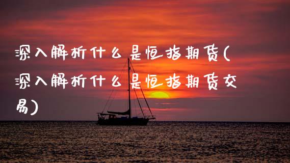 深入解析什么是恒指期货(深入解析什么是恒指期货交易)_国际期货_第1张_期货直播室 深入解析什么是恒指期货(深入解析什么是恒指期货交易)_https://www.zghnxxa.com_国际期货_第1张