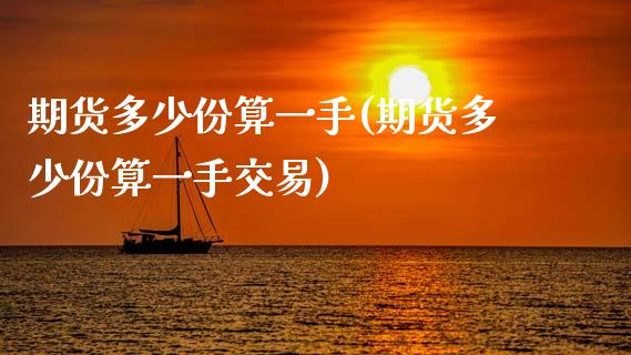 期货多少份算一手(期货多少份算一手交易)_https://www.zghnxxa.com_内盘期货_第1张