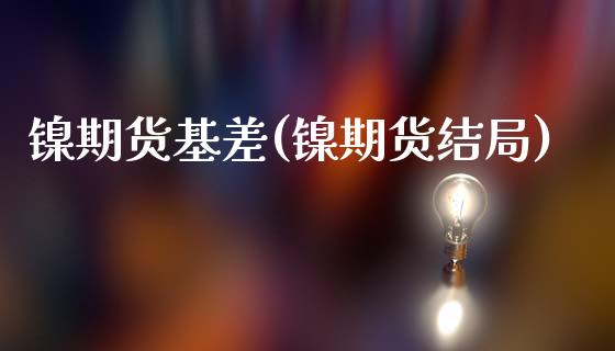 镍期货基差(镍期货结局)_https://www.zghnxxa.com_黄金期货_第1张