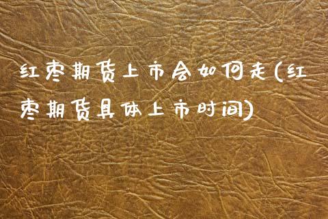 红枣期货上市会如何走(红枣期货具体上市时间)_内盘期货_第1张_期货直播室 红枣期货上市会如何走(红枣期货具体上市时间)_https://www.zghnxxa.com_内盘期货_第1张