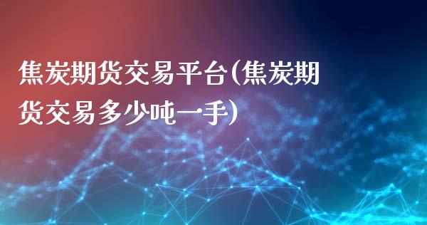 焦炭期货交易平台(焦炭期货交易多少吨一手)_https://www.zghnxxa.com_国际期货_第1张