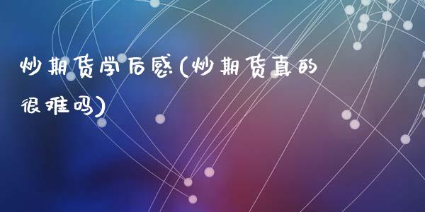 炒期货学后感(炒期货真的很难吗)_内盘期货_第1张_期货直播室 炒期货学后感(炒期货真的很难吗)_https://www.zghnxxa.com_内盘期货_第1张