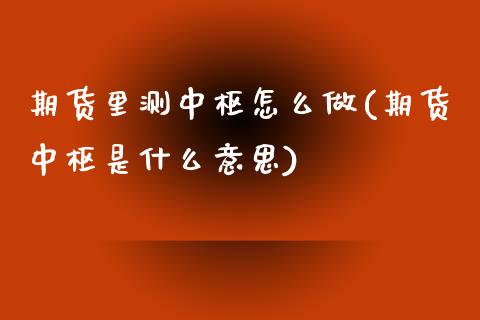 期货里测中枢怎么做(期货中枢是什么意思)_https://www.zghnxxa.com_期货直播室_第1张
