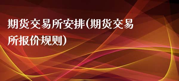 期货交易所安排(期货交易所报价规则)_期货直播室_第1张_期货直播室 期货交易所安排(期货交易所报价规则)_https://www.zghnxxa.com_期货直播室_第1张