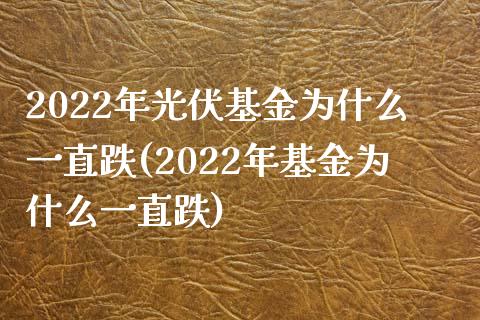 2022年光伏基金为什么一直跌(2022年基金为什么一直跌)_国际期货_第1张_期货直播室 2022年光伏基金为什么一直跌(2022年基金为什么一直跌)_https://www.zghnxxa.com_国际期货_第1张
