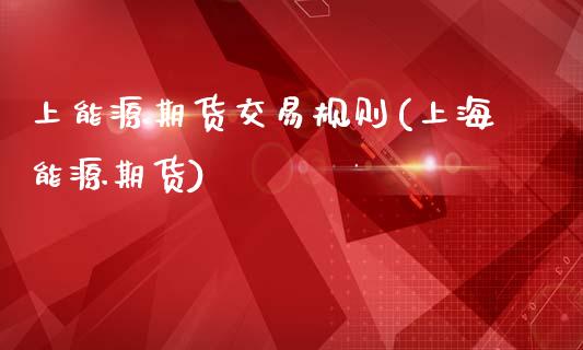 上能源期货交易规则(上海能源期货)_国际期货_第1张_期货直播室 上能源期货交易规则(上海能源期货)_https://www.zghnxxa.com_国际期货_第1张