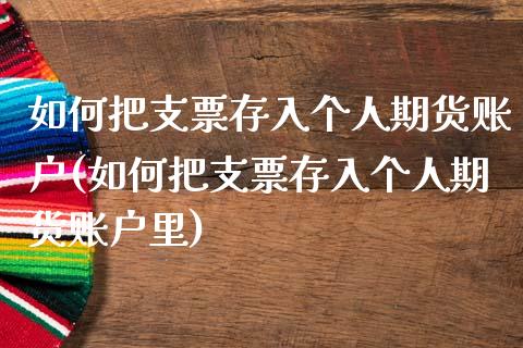 如何把支票存入个人期货账户(如何把支票存入个人期货账户里)_https://www.zghnxxa.com_内盘期货_第1张
