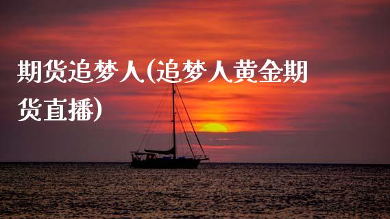 期货追梦人(追梦人黄金期货直播)_https://www.zghnxxa.com_内盘期货_第1张