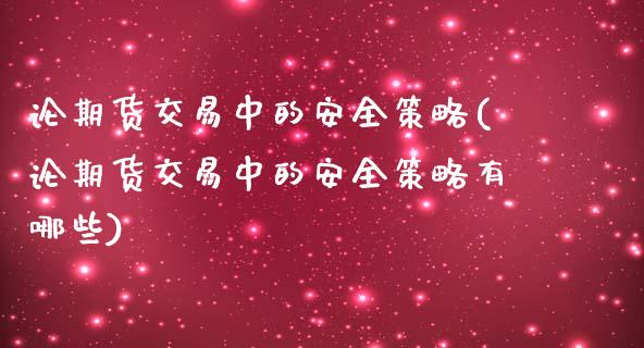 论期货交易中的安全策略(论期货交易中的安全策略有哪些)_https://www.zghnxxa.com_国际期货_第1张