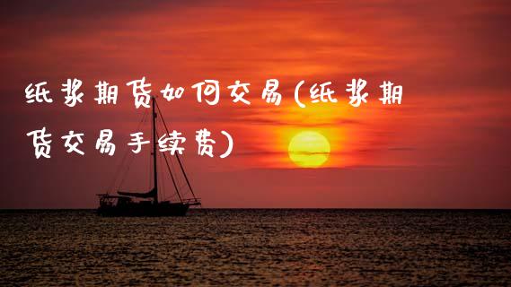 纸浆期货如何交易(纸浆期货交易手续费)_https://www.zghnxxa.com_黄金期货_第1张