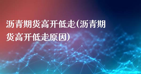沥青期货高开低走(沥青期货高开低走原因)_https://www.zghnxxa.com_内盘期货_第1张
