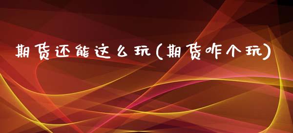期货还能这么玩(期货咋个玩)_https://www.zghnxxa.com_黄金期货_第1张
