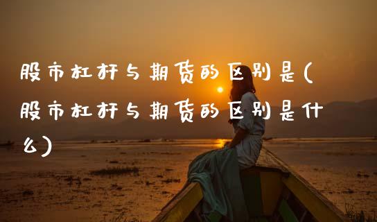 股市杠杆与期货的区别是(股市杠杆与期货的区别是什么)_期货直播室_第1张_期货直播室 股市杠杆与期货的区别是(股市杠杆与期货的区别是什么)_https://www.zghnxxa.com_期货直播室_第1张