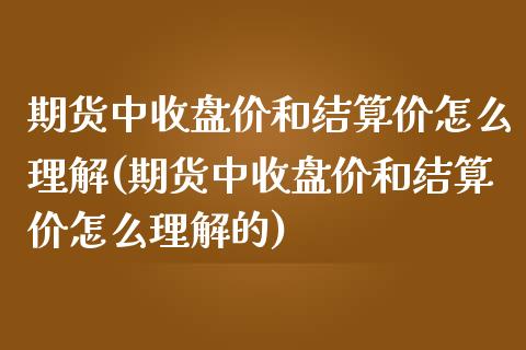 期货中收盘价和结算价怎么理解(期货中收盘价和结算价怎么理解的)_https://www.zghnxxa.com_国际期货_第1张