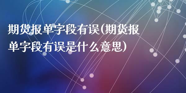 期货报单字段有误(期货报单字段有误是什么意思)_黄金期货_第1张_期货直播室 期货报单字段有误(期货报单字段有误是什么意思)_https://www.zghnxxa.com_黄金期货_第1张