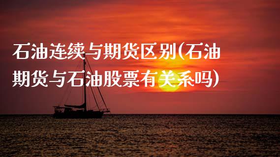 石油连续与期货区别(石油期货与石油股票有关系吗)_https://www.zghnxxa.com_内盘期货_第1张