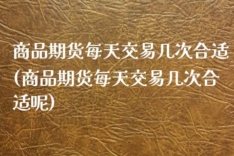 商品期货每天交易几次合适(商品期货每天交易几次合适呢)_黄金期货_第1张_期货直播室 商品期货每天交易几次合适(商品期货每天交易几次合适呢)_https://www.zghnxxa.com_黄金期货_第1张