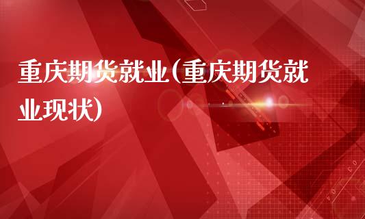 重庆期货就业(重庆期货就业现状)_https://www.zghnxxa.com_黄金期货_第1张
