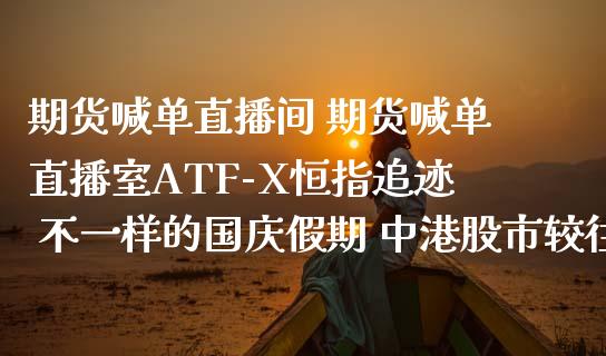 期货喊单直播间 期货喊单直播室ATF-X恒指追迹 不一样的国庆假期 中港股市较往常低迷_https://www.zghnxxa.com_国际期货_第1张