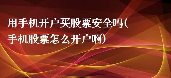 用手机开户买股票安全吗(手机股票怎么开户啊)_https://www.zghnxxa.com_期货直播室_第1张
