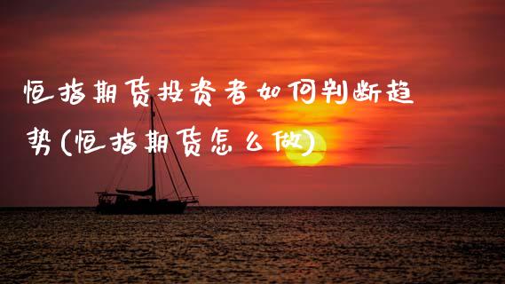 恒指期货投资者如何判断趋势(恒指期货怎么做)_期货直播室_第1张_期货直播室 恒指期货投资者如何判断趋势(恒指期货怎么做)_https://www.zghnxxa.com_期货直播室_第1张