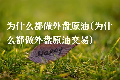 为什么都做外盘原油(为什么都做外盘原油交易)_https://www.zghnxxa.com_内盘期货_第1张